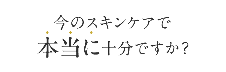 今のスキンケアで本当に十分ですか？
