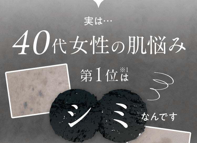 実は…40代女性の肌悩み第一位はシミなんです
